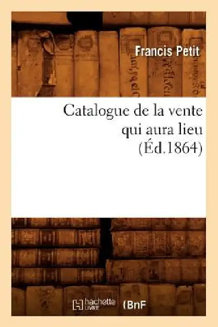 Catalogue de la Vente Qui Aura Lieu (Éd.1864) by Francis Petit