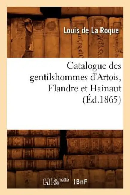 Catalogue Des Gentilshommes d'Artois, Flandre Et Hainaut (Éd.1865) by Sans Auteur