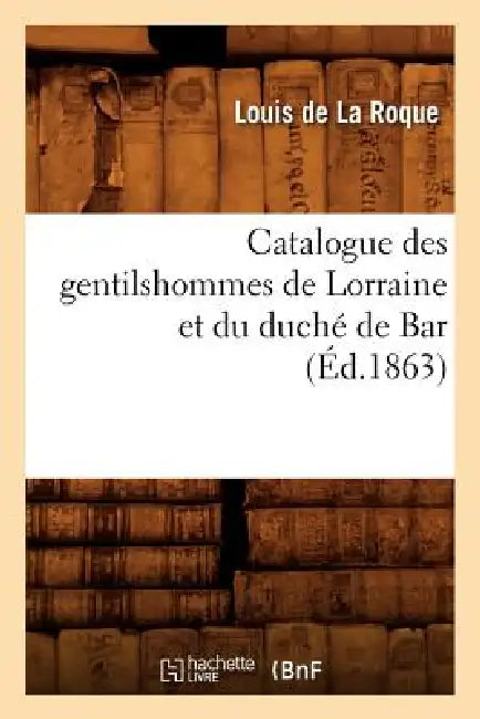 Catalogue Des Gentilshommes de Lorraine Et Du Duché de Bar (Éd.1863) by Sans Auteur