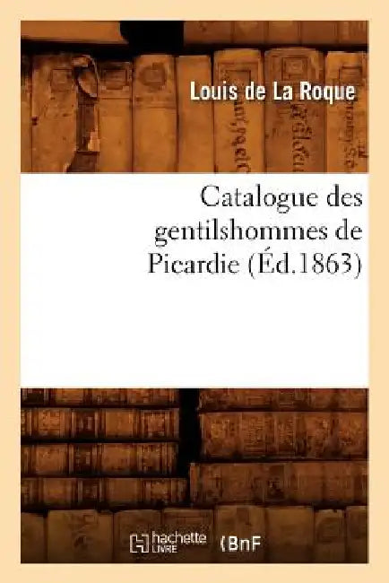 Catalogue Des Gentilshommes de Picardie (Éd.1863) by Sans Auteur