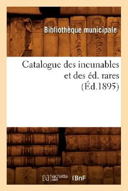 Catalogue Des Incunables Et Des Éd. Rares (Éd.1895) by Bibliotheque Municipale