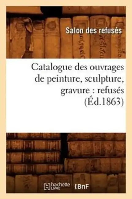 Catalogue Des Ouvrages de Peinture, Sculpture, Gravure: Refusés (Éd.1863) by Sans Auteur