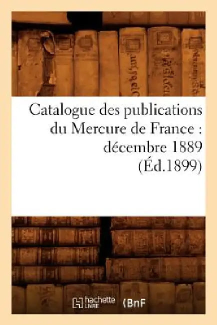 Catalogue Des Publications Du Mercure de France: Décembre 1889 (Éd.1899) by Sans Auteur
