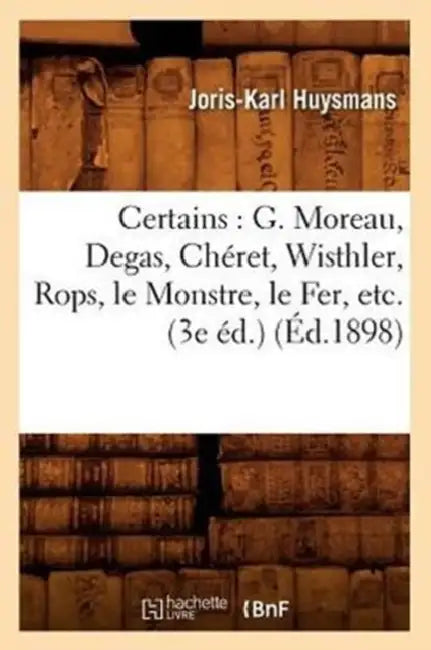 Certains: G. Moreau, Degas, Chéret, Wisthler, Rops, Le Monstre, Le Fer, Etc. (3e Éd.) (Éd.1898) by Joris-Karl Huysmans