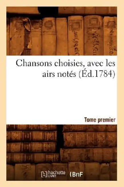 Chansons Choisies, Avec Les Airs Notés . Tome Premier [-VI] (Éd.1784) by Sans Auteur
