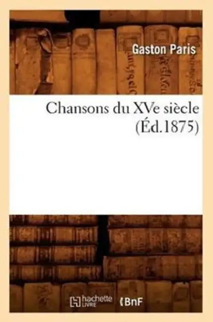 Chansons Du Xve Siècle (Éd.1875) by Sans Auteur