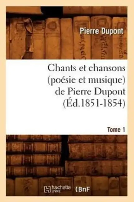 Chants Et Chansons (Poésie Et Musique) de Pierre Dupont. Tome 1 (Éd.1851-1854) by Pierre DuPont