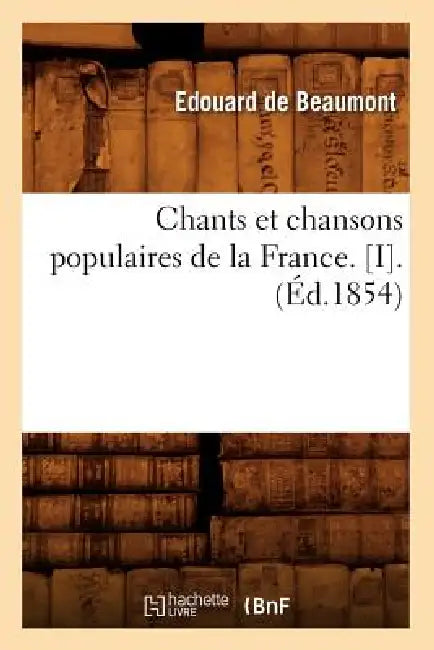 Chants Et Chansons Populaires de la France. [I].(Éd.1854) by Sans Auteur