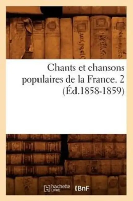 Chants Et Chansons Populaires de la France. 2 (Éd.1858-1859) by Sans Auteur