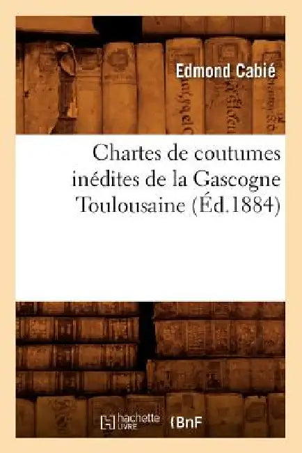 Chartes de Coutumes Inédites de la Gascogne Toulousaine (Éd.1884) by Sans Auteur