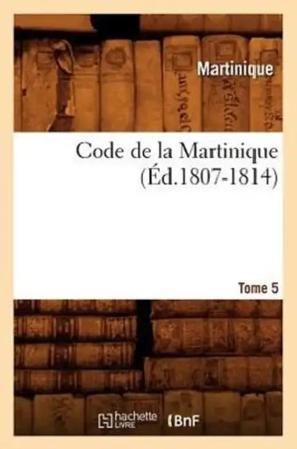 Code de la Martinique. Tome 5 (Éd.1807-1814) by Martinique