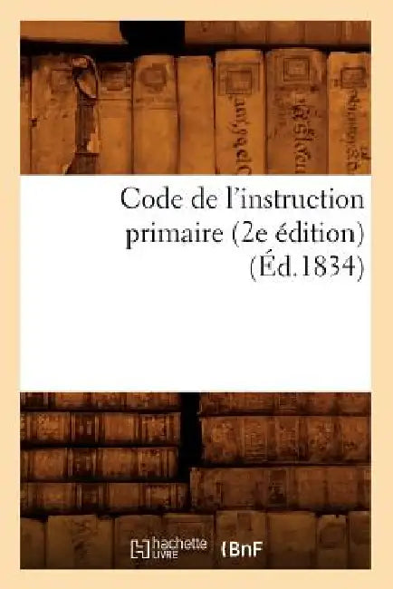 Code de l'Instruction Primaire (2e Édition) (Éd.1834) by Sans Auteur