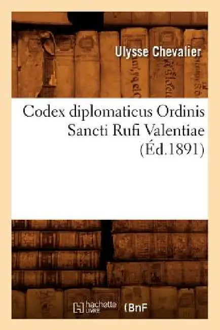 Codex Diplomaticus Ordinis Sancti Rufi Valentiae (Éd.1891) by Sans Auteur