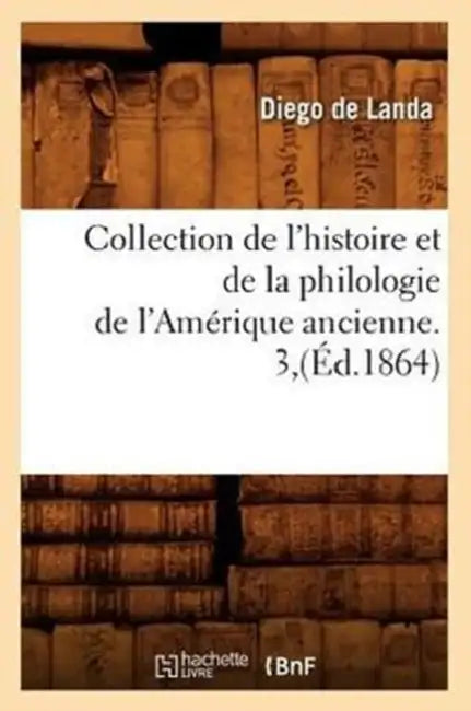 Collection de l'Histoire Et de la Philologie de l'Amérique Ancienne. 3, (Éd.1864) by Diego de Landa