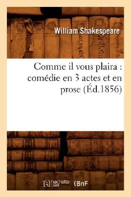 Comme Il Vous Plaira: Comédie En 3 Actes Et En Prose (Éd.1856) by William Shakespeare