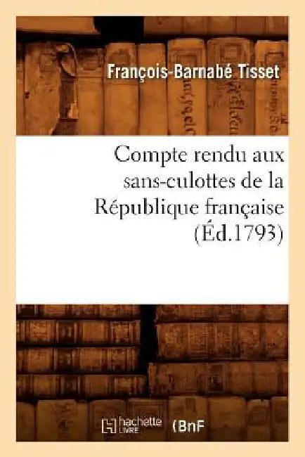Compte Rendu Aux Sans-Culottes de la République Française, (Éd.1793) by François-Barnabé Tisset