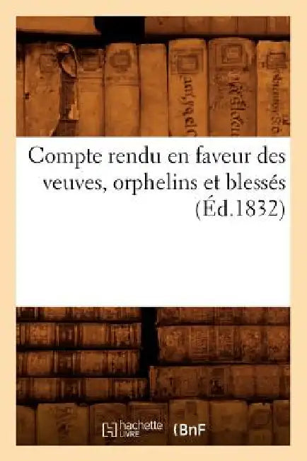 Compte Rendu En Faveur Des Veuves, Orphelins Et Blessés (Éd.1832) by Sans Auteur