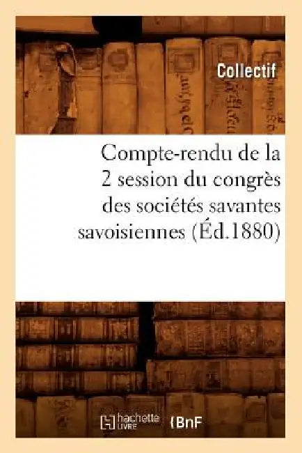 Compte-Rendu de la 2° Session Du Congrès Des Sociétés Savantes Savoisiennes (Éd.1880) by Collectif