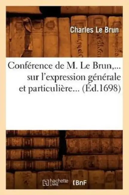 Conférence de M. Le Brun Sur l'Expression Générale Et Particulière (Éd.1698) by Charles Le Brun