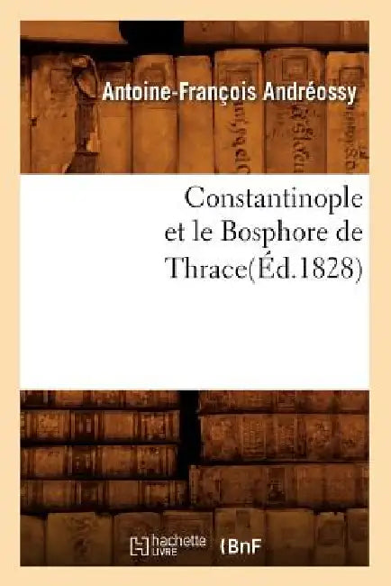 Constantinople Et Le Bosphore de Thrace(éd.1828) by Antoine-François Andréossy