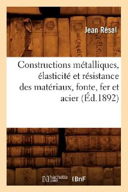 Constructions Métalliques, Élasticité Et Résistance Des Matériaux, Fonte, Fer Et Acier (Éd.1892) by Jean Résal