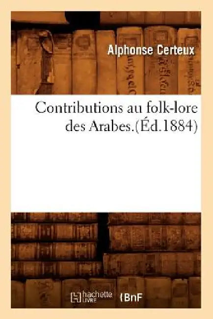 Contributions Au Folk-Lore Des Arabes.(Éd.1884) by Alphonse Certeux