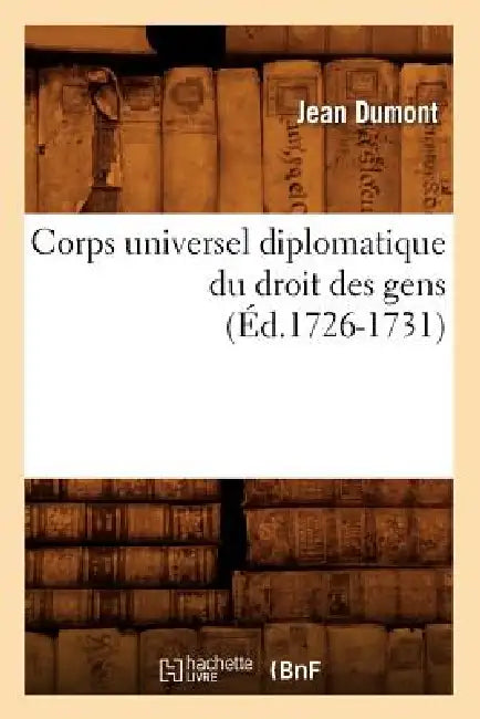 Corps Universel Diplomatique Du Droit Des Gens (Éd.1726-1731) by Sans Auteur