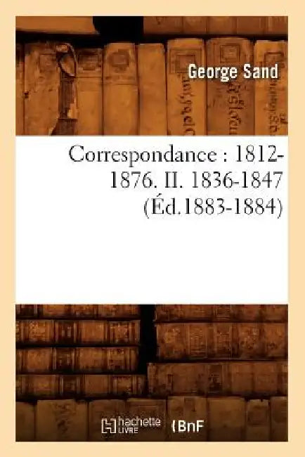 Correspondance: 1812-1876. II. 1836-1847 (Éd.1883-1884) by George Sand