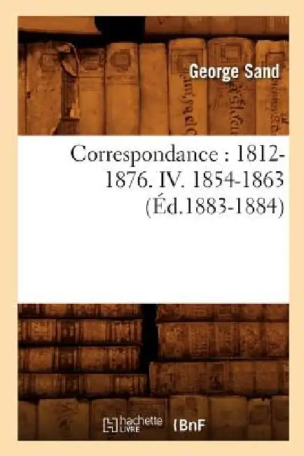 Correspondance: 1812-1876. IV. 1854-1863 (Éd.1883-1884) by George Sand