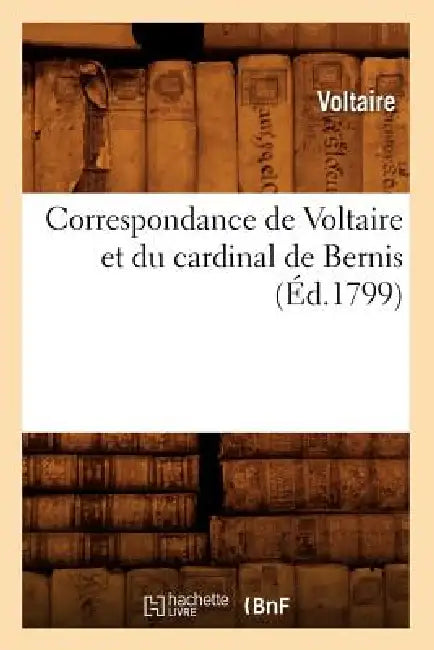 Correspondance de Voltaire Et Du Cardinal de Bernis (Éd.1799) by Voltaire