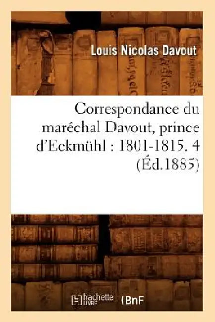 Correspondance Du Maréchal Davout, Prince d'Eckmühl: 1801-1815. 4 (Éd.1885) by Louis Nicolas Davout