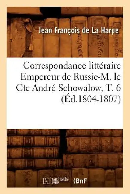Correspondance Littéraire Empereur de Russie-M. Le Cte André Schowalow, T. 6 (Éd.1804-1807) by Marie-Thérèse-Armande-Frédérique Du Laz