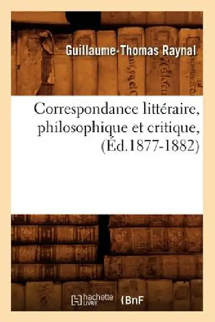 Correspondance Littéraire, Philosophique Et Critique, (Éd.1877-1882) by Guillaume-Thomas Raynal