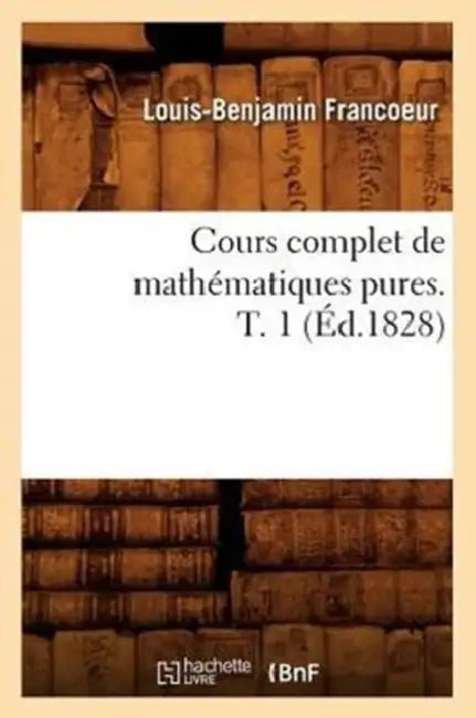 Cours Complet de Mathématiques Pures. T. 1 (Éd.1828) by Louis-Benjamin Francoeur
