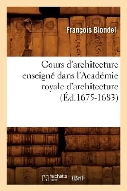 Cours d'Architecture Enseigné Dans l'Académie Royale d'Architecture (Éd.1675-1683) by François Blondel