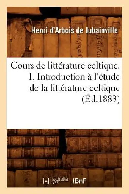 Cours de Littérature Celtique. 1, Introduction À l'Étude de la Littérature Celtique (Éd.1883) by Charles Gide