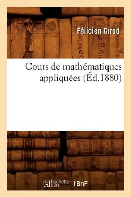 Cours de Mathématiques Appliquées (Éd.1880) by Félicien Girod