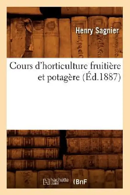 Cours d'Horticulture Fruitière Et Potagère (Éd.1887) by Henry Sagnier