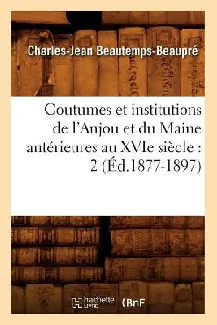 Coutumes Et Institutions de l'Anjou Et Du Maine Antérieures Au Xvie Siècle: 2 (Éd.1877-1897) by Sans Auteur