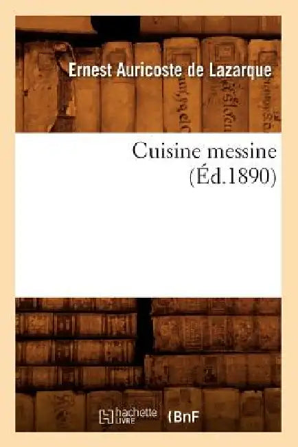 Cuisine Messine (Éd.1890) by Ernest Auricoste de Lazarque