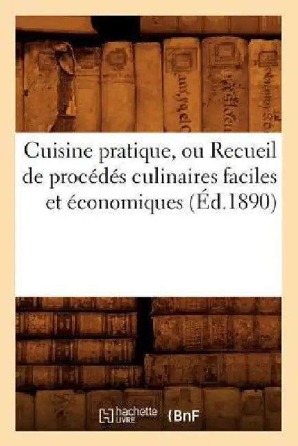 Cuisine Pratique, Ou Recueil de Procédés Culinaires Faciles Et Économiques (Éd.1890) by Baconniere de Salverte a.