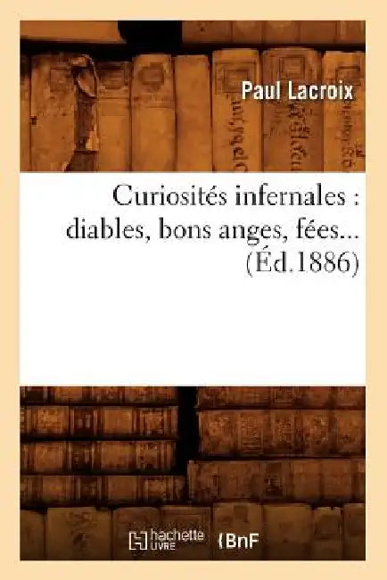 Curiosités Infernales: Diables, Bons Anges, Fées (Éd.1886) by Paul LaCroix