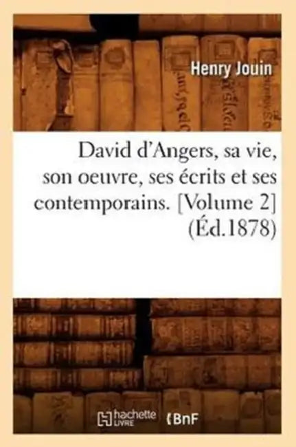 David d'Angers, Sa Vie, Son Oeuvre, Ses Écrits Et Ses Contemporains. [Volume 2] (Éd.1878) by Henry Jouin