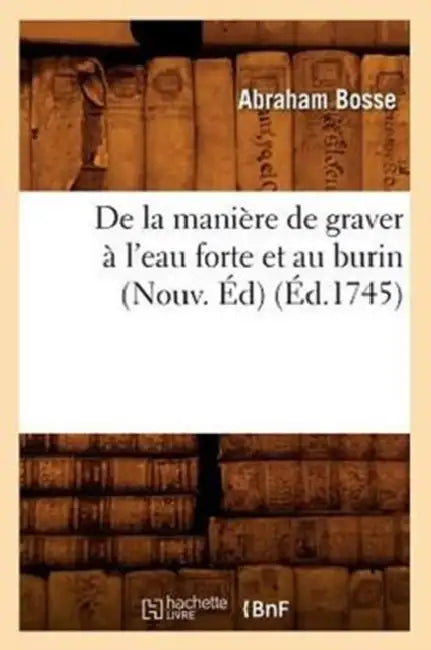 de la Manière de Graver À l'Eau Forte Et Au Burin (Nouv. Éd) (Éd.1745) by Abraham Bosse