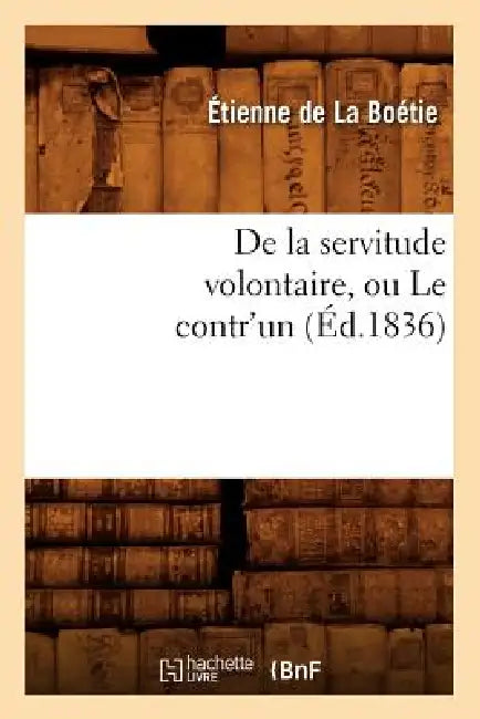 de la Servitude Volontaire, Ou Le Contr'un (Éd.1836) by Etienne de la Boétie