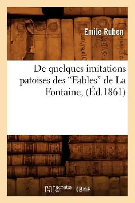 de Quelques Imitations Patoises Des Fables de la Fontaine (Ed.1861) by Emile Ruben