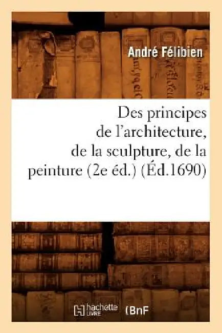 Des Principes de l'Architecture, de la Sculpture, de la Peinture (2e Éd.) (Éd.1690) by André Félibien