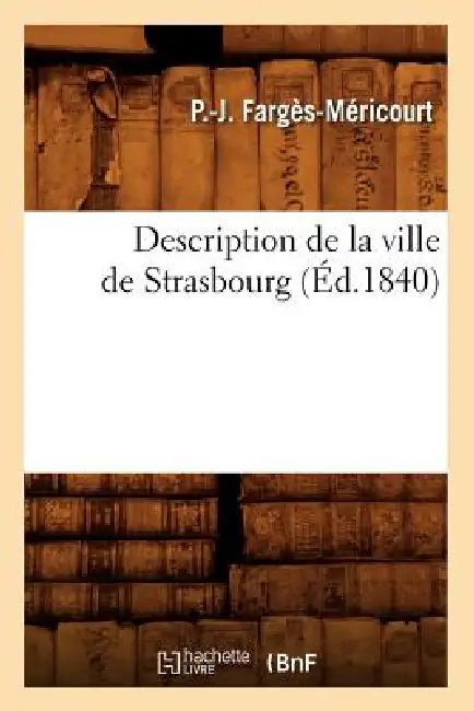 Description de la Ville de Strasbourg (Éd.1840) by P. -J Fargès-Méricourt