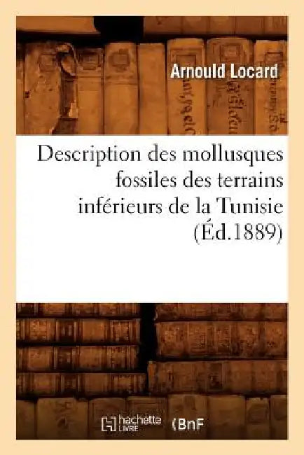 Description Des Mollusques Fossiles Des Terrains Inférieurs de la Tunisie, (Éd.1889) by Arnould Locard