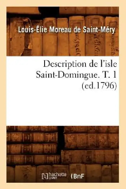 Description de l'Isle Saint-Domingue. T. 1 (Ed.1796) by Louis-Élie Moreau de Saint-Méry